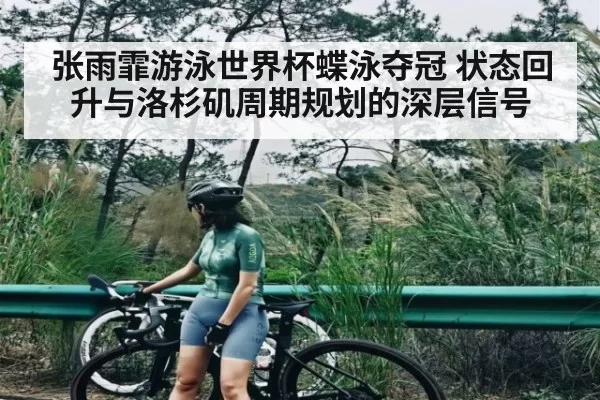 张雨霏游泳世界杯蝶泳夺冠 状态回升与洛杉矶周期规划的深层信号